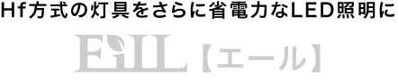 高性能蛍光灯インバータ式エコノミーモデルEiLL（エール）。Hf方式の灯具をさらに省電力なLED照明に